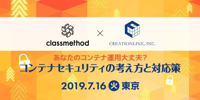 2019/7/16 クラスメソッド×クリエーションライン共催イベント 開催いたします。 #aquasecurity #docker #kubernetes