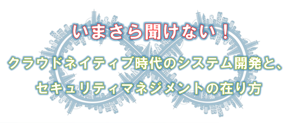 2020/3/6 「いまさら聞けない！ クラウドネイティブ時代のシステム開発と、セキュリティマネジメントの在り方」を開催します #security #aquasecurity #k8s #vault
