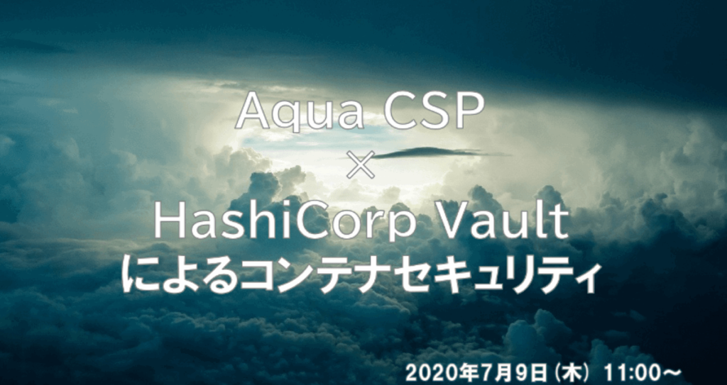 2020/7/9(木) ウェビナー開催 Aqua CSP × HashiCorp Vaultによるコンテナセキュリティ #aqua #hashicorp #LAC #creationline