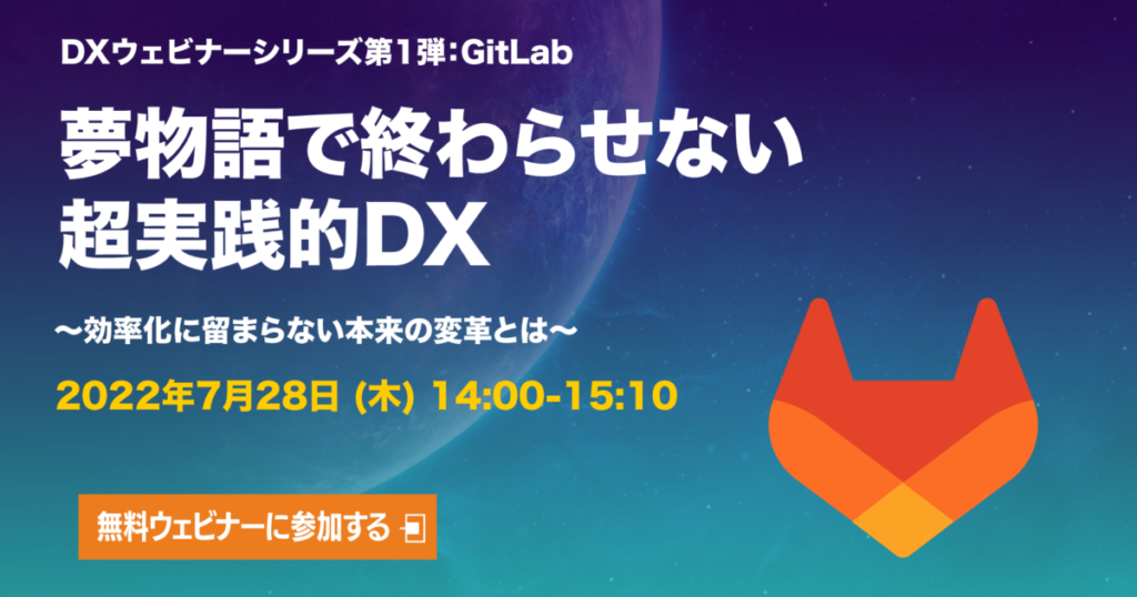2022年7月28日［夢物語で終わらせない超実践的DXウェビナー開催決定］シリーズ第1弾：GitLab編 #DX #gitlab #gitlabjp　