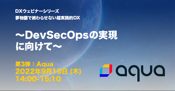 2022年9月15日開催｜DXウェビナーシリーズ第3弾：Aqua編 #dx #aquasecurity #セキュリティ