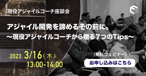 2023年3月16日開催 [無料ウェビナー] 現役アジャイルコーチ座談会 | アジャイル開発を諦めるその前に。 ～現役アジャイルコーチから贈る７つのTips～