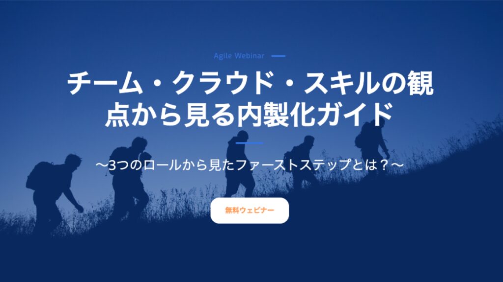 ◢◤2023年7月26日開催◢◤無料アジャイルウェビナー | チーム・クラウド・スキルの観点から見る内製化ガイド～3つのロールから見たファーストステップとは？～