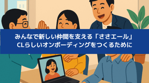 みんなで新しい仲間を支える「ささエール」──CLらしいオンボーディングをつくるために みんなで新しい仲間を支える「ささエール」──CLらしいオンボーディングをつくるために