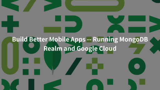 MongoDB RealmとGoogle Cloudで高機能モバイルアプリを開発 #MongoDB Realm#Mobile #海外事例