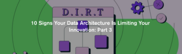 10 Signs Your Data Architecture Is Limiting Your Innovation: Part 3