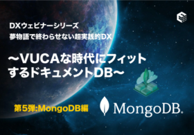 DXウェビナーシリーズ 夢物語で終わらせない超実践的DX   ～VUCAな時代にフィットするドキュメントDB～   第5弾：MongoDB