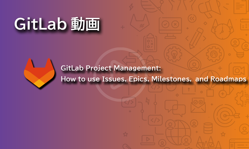 [日本語字幕動画] GitLabプロジェクト管理 : イシュー、エピック、マイルストーン、ロードマップの使い方